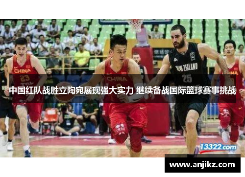 中国红队战胜立陶宛展现强大实力 继续备战国际篮球赛事挑战
