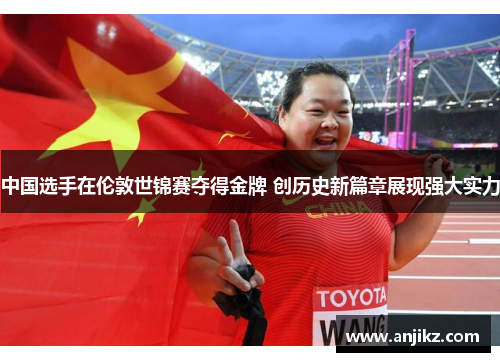 中国选手在伦敦世锦赛夺得金牌 创历史新篇章展现强大实力