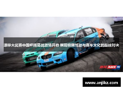 漂移大奖赛中国杯揭幕战激情开启 展现极限驾驶与赛车文化的巅峰对决