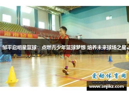 邹平启明星篮球：点燃青少年篮球梦想 培养未来球场之星