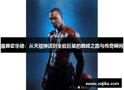 魔兽霍华德：从天赋神话到全能巨星的巅峰之路与传奇瞬间