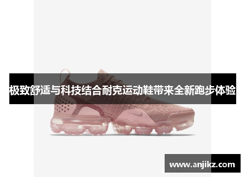 极致舒适与科技结合耐克运动鞋带来全新跑步体验