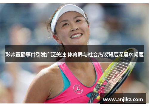 彭帅直播事件引发广泛关注 体育界与社会热议背后深层次问题