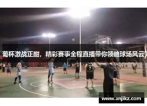 葡杯激战正酣，精彩赛事全程直播带你领略球场风云