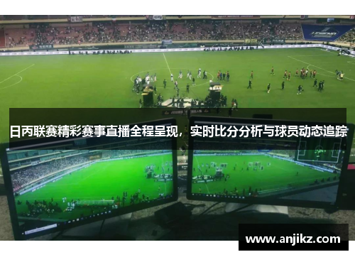 日丙联赛精彩赛事直播全程呈现，实时比分分析与球员动态追踪