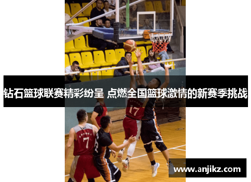 钻石篮球联赛精彩纷呈 点燃全国篮球激情的新赛季挑战