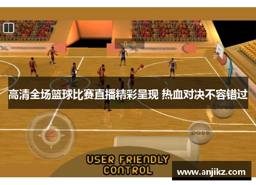 高清全场篮球比赛直播精彩呈现 热血对决不容错过