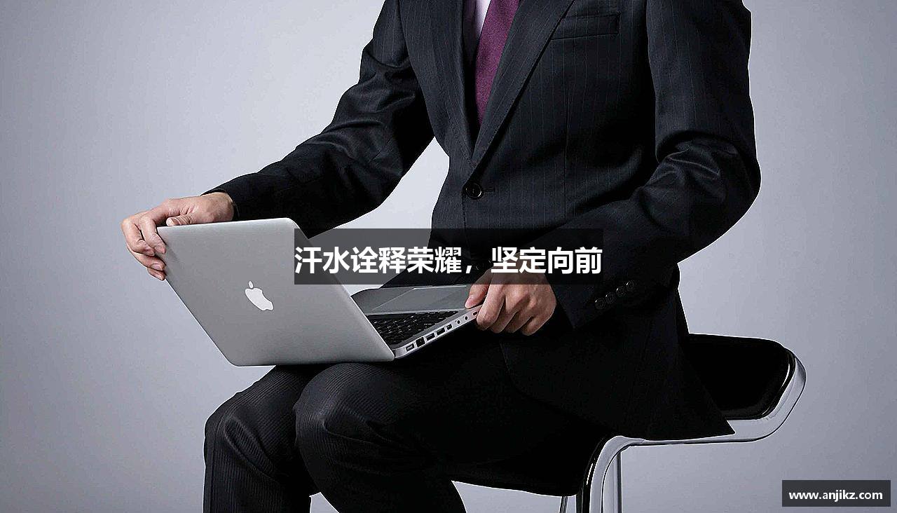 汗水诠释荣耀，坚定向前